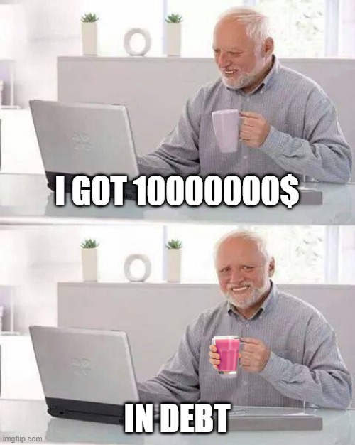 Hide the Pain Harold | I GOT 10000000$; IN DEBT | image tagged in memes,hide the pain harold | made w/ Imgflip meme maker