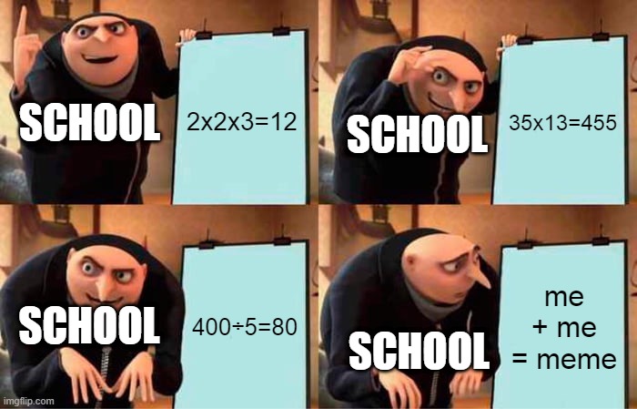 Gru's Plan | 2x2x3=12; 35x13=455; SCHOOL; SCHOOL; 400÷5=80; me + me = meme; SCHOOL; SCHOOL | image tagged in memes,gru's plan,school | made w/ Imgflip meme maker