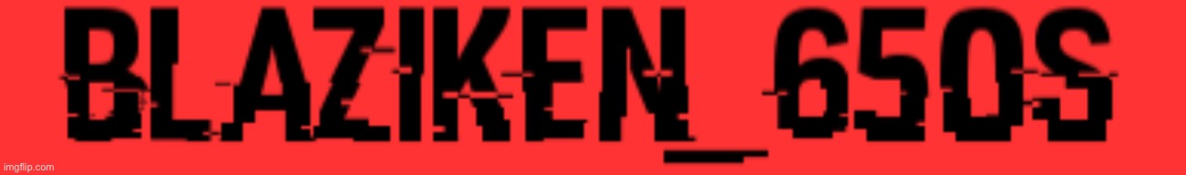 Blaziken_650s logo (hacked) | image tagged in blaziken_650s logo hacked | made w/ Imgflip meme maker