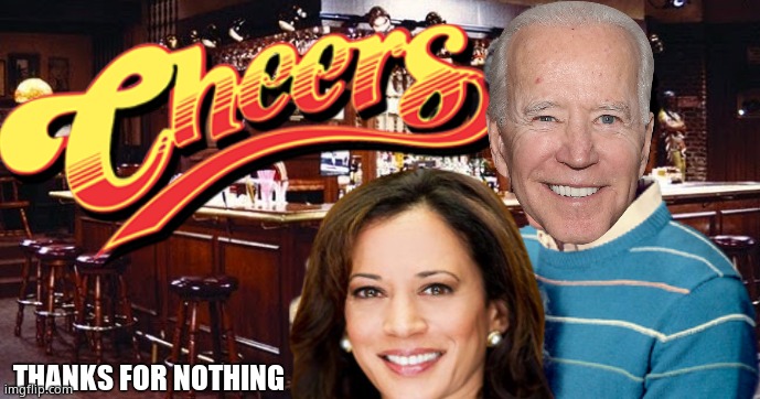 Cheers!! | THANKS FOR NOTHING | image tagged in memes,funny memes,biden,kamala harris,jokes,political meme | made w/ Imgflip meme maker