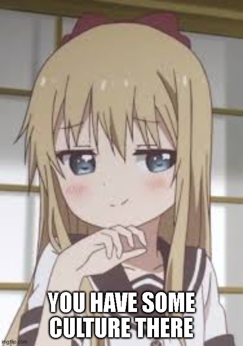 Smug loli | YOU HAVE SOME CULTURE THERE | image tagged in smug loli | made w/ Imgflip meme maker