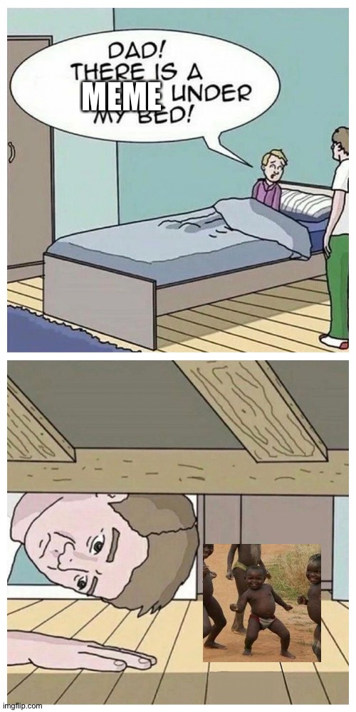 Dad! There is a monster under my bed | MEME | image tagged in dad there is a monster under my bed | made w/ Imgflip meme maker
