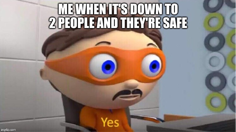 Protegent Yes | ME WHEN IT'S DOWN TO 2 PEOPLE AND THEY'RE SAFE | image tagged in protegent yes | made w/ Imgflip meme maker