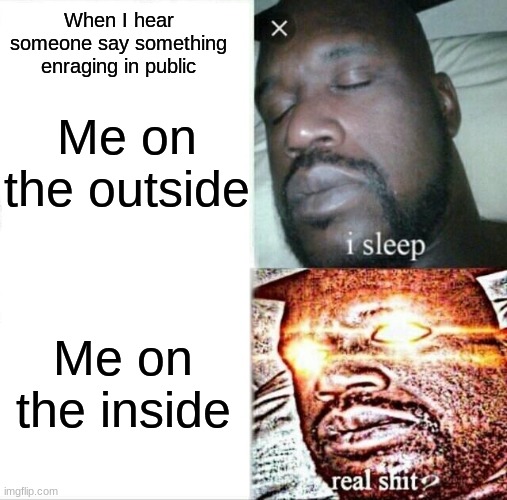 Sleeping Shaq Meme | When I hear someone say something enraging in public; Me on the outside; Me on the inside | image tagged in memes,sleeping shaq | made w/ Imgflip meme maker