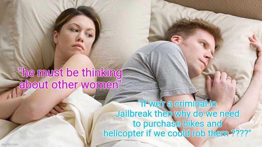 badimo explan this :v | "he must be thinking about other women"; "If we'r a criminal in Jailbreak then why do we need to purchase bikes and helicopter if we could rob them ????" | image tagged in memes,i bet he's thinking about other women | made w/ Imgflip meme maker