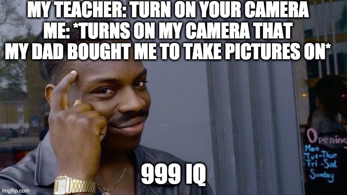 Roll Safe Think About It | MY TEACHER: TURN ON YOUR CAMERA
ME: *TURNS ON MY CAMERA THAT MY DAD BOUGHT ME TO TAKE PICTURES ON*; 999 IQ | image tagged in memes,roll safe think about it | made w/ Imgflip meme maker