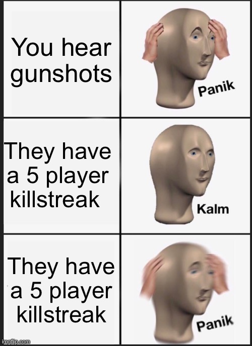 Panik Kalm Panik Meme | You hear gunshots; They have a 5 player killstreak; They have a 5 player killstreak | image tagged in memes,panik kalm panik | made w/ Imgflip meme maker