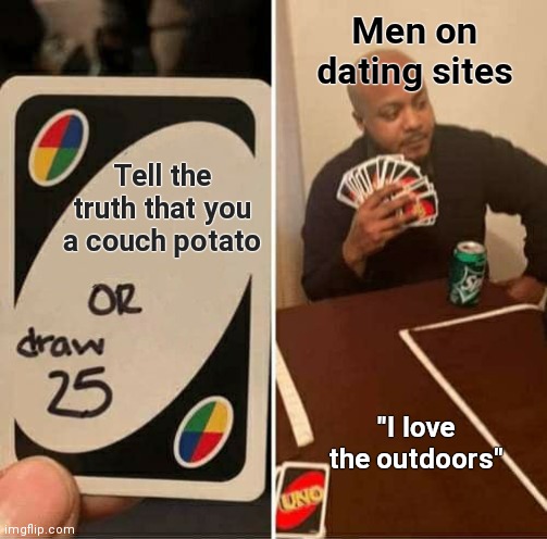 Dating a Couch Potato |  Men on dating sites; Tell the truth that you a couch potato; "I love the outdoors" | image tagged in memes,uno draw 25 cards,couch potato,online dating | made w/ Imgflip meme maker