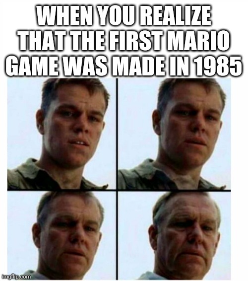 Its true | WHEN YOU REALIZE THAT THE FIRST MARIO GAME WAS MADE IN 1985 | image tagged in matt damon gets older,its true | made w/ Imgflip meme maker