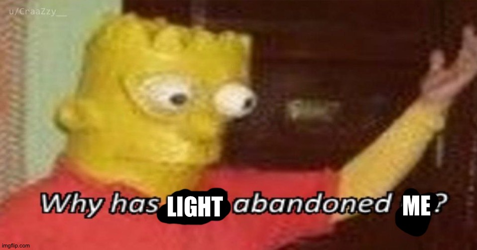 Why has God abandoned us | ME LIGHT | image tagged in why has god abandoned us | made w/ Imgflip meme maker