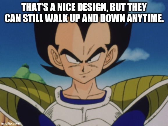 THAT'S A NICE DESIGN, BUT THEY CAN STILL WALK UP AND DOWN ANYTIME. | made w/ Imgflip meme maker