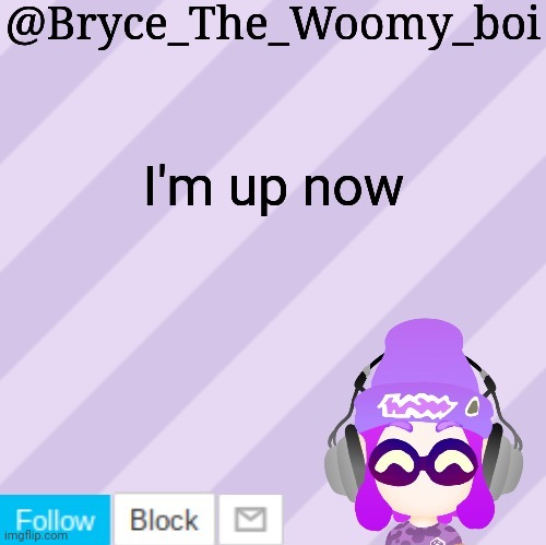 Bryce_The_Woomy_bois new NEW announcement template | I'm up now | image tagged in bryce_the_woomy_bois new new announcement template | made w/ Imgflip meme maker