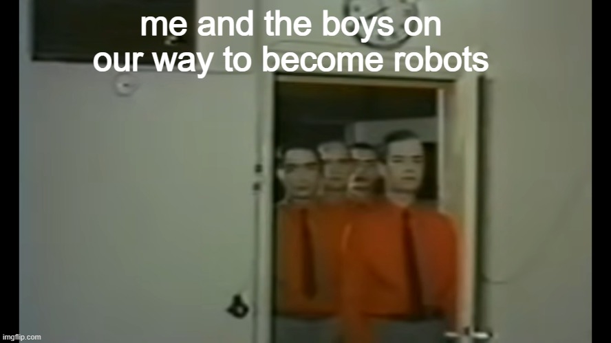i present to you a new way to shipost | me and the boys on our way to become robots | image tagged in me and the robot boys | made w/ Imgflip meme maker