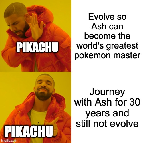 Drake Hotline Bling | Evolve so Ash can become the world's greatest pokemon master; PIKACHU; Journey with Ash for 30 years and still not evolve; PIKACHU | image tagged in memes,drake hotline bling | made w/ Imgflip meme maker