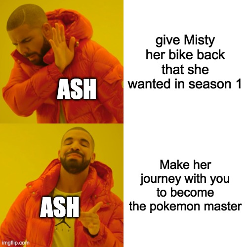Drake Hotline Bling Meme | give Misty her bike back that she wanted in season 1; ASH; Make her journey with you to become the pokemon master; ASH | image tagged in memes,drake hotline bling | made w/ Imgflip meme maker