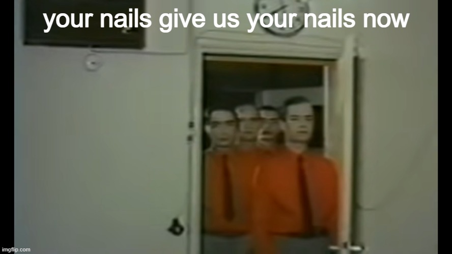 give us your nails | your nails give us your nails now | image tagged in me and the robot boys | made w/ Imgflip meme maker