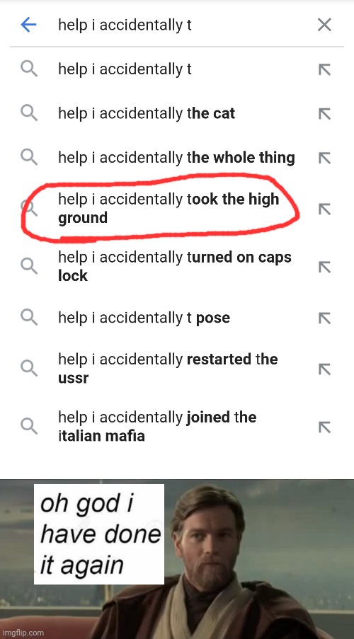 image tagged in obi wan kenobi,oh god i have done it again,google search,help i accidentally,it's over anakin i have the high ground,star wars | made w/ Imgflip meme maker