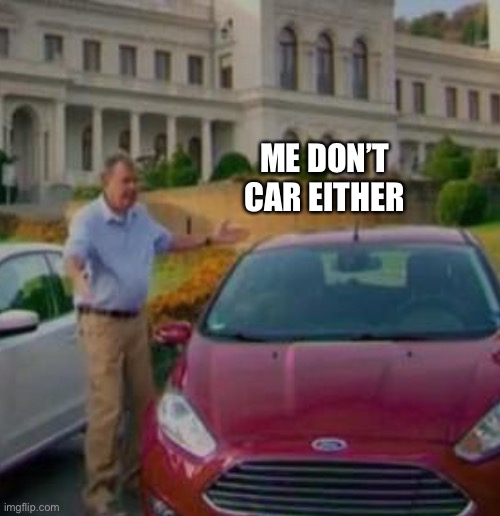 ME DON’T CAR EITHER | made w/ Imgflip meme maker