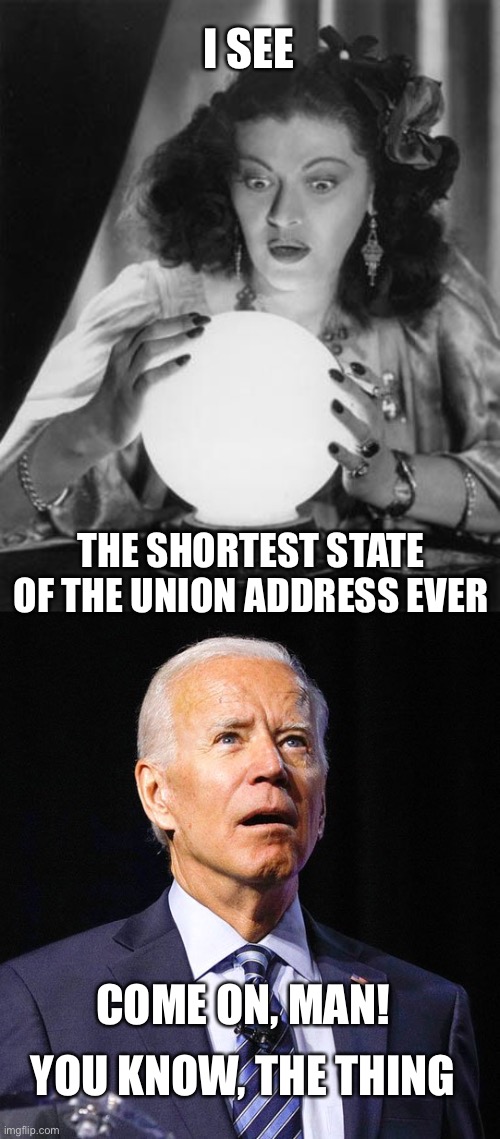 Here comes the shortest ever State of the Union address |  I SEE; THE SHORTEST STATE OF THE UNION ADDRESS EVER; COME ON, MAN! YOU KNOW, THE THING | image tagged in fortune teller,joe biden,state of the union,shortest ever | made w/ Imgflip meme maker