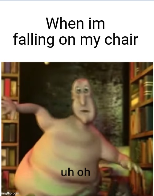 Terrifying | When im falling on my chair | image tagged in lil globglogabgalab uh oh | made w/ Imgflip meme maker