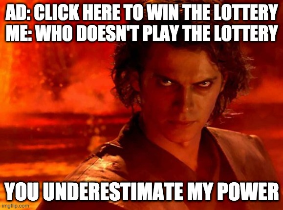 You Underestimate My Power Meme | AD: CLICK HERE TO WIN THE LOTTERY
ME: WHO DOESN'T PLAY THE LOTTERY; YOU UNDERESTIMATE MY POWER | image tagged in memes,you underestimate my power | made w/ Imgflip meme maker