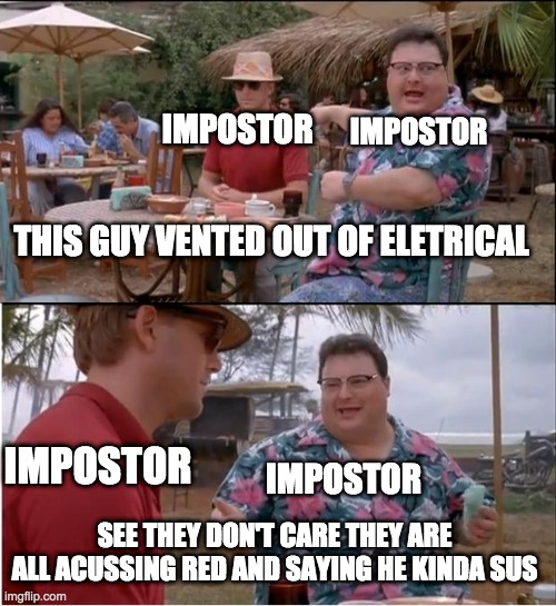 See Nobody Cares Meme | IMPOSTOR; IMPOSTOR; THIS GUY VENTED OUT OF ELETRICAL; IMPOSTOR; IMPOSTOR; SEE THEY DON'T CARE THEY ARE ALL ACUSSING RED AND SAYING HE KINDA SUS | image tagged in memes,see nobody cares | made w/ Imgflip meme maker