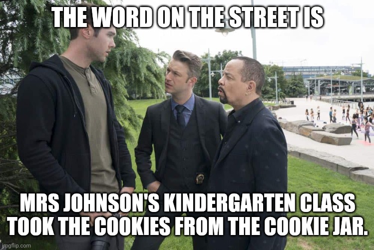 They are all guilty. Every single one of them. | THE WORD ON THE STREET IS; MRS JOHNSON'S KINDERGARTEN CLASS TOOK THE COOKIES FROM THE COOKIE JAR. | image tagged in the word on the street,cookie,thieves | made w/ Imgflip meme maker