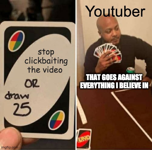 UNO Draw 25 Cards Meme | Youtuber; stop clickbaiting the video; THAT GOES AGAINST EVERYTHING I BELIEVE IN | image tagged in memes,uno draw 25 cards | made w/ Imgflip meme maker