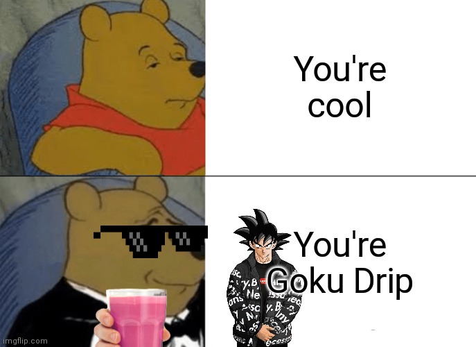 Tuxedo Winnie The Pooh Meme | You're cool; You're Goku Drip | image tagged in memes,tuxedo winnie the pooh,goku drip,strawby milk,funny,choccy milk | made w/ Imgflip meme maker