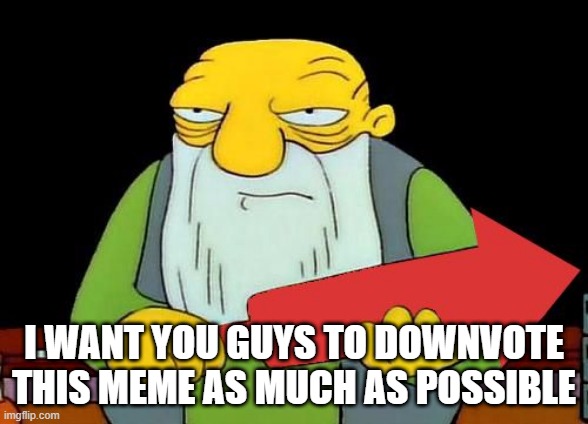 downvote begging aint bad right? | I WANT YOU GUYS TO DOWNVOTE THIS MEME AS MUCH AS POSSIBLE | image tagged in that's a downvotin' v2 | made w/ Imgflip meme maker