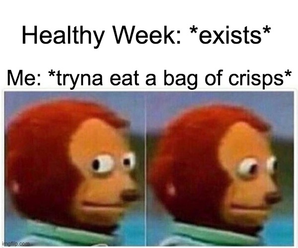 Monkey Puppet Meme | Healthy Week: *exists*; Me: *tryna eat a bag of crisps* | image tagged in memes,monkey puppet | made w/ Imgflip meme maker