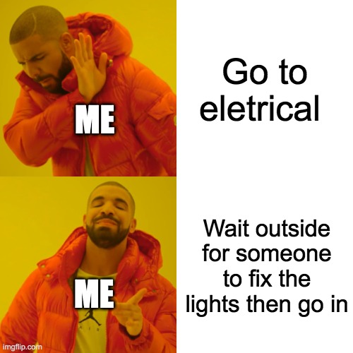 Drake Hotline Bling Meme | Go to eletrical; ME; Wait outside for someone to fix the lights then go in; ME | image tagged in memes,drake hotline bling | made w/ Imgflip meme maker