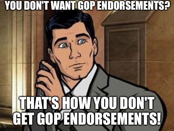 Archer phrasing | YOU DON'T WANT GOP ENDORSEMENTS? THAT'S HOW YOU DON'T GET GOP ENDORSEMENTS! | image tagged in archer phrasing | made w/ Imgflip meme maker