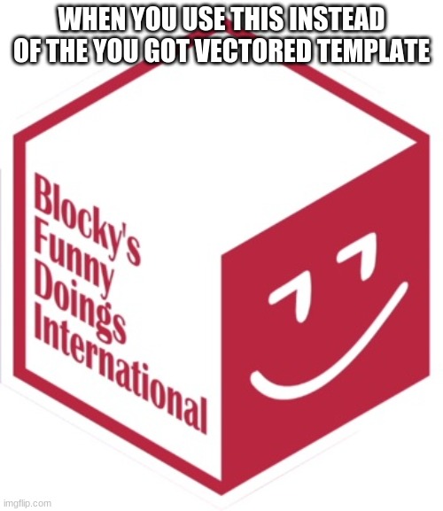 is this NOT the better template? |  WHEN YOU USE THIS INSTEAD OF THE YOU GOT VECTORED TEMPLATE | image tagged in new blocky's funny doings international | made w/ Imgflip meme maker
