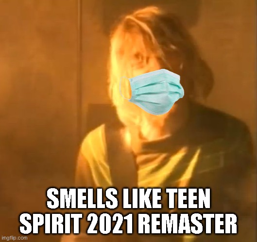 Yep | SMELLS LIKE TEEN SPIRIT 2021 REMASTER | image tagged in smells like teen spirit kurt cobain nirvana | made w/ Imgflip meme maker