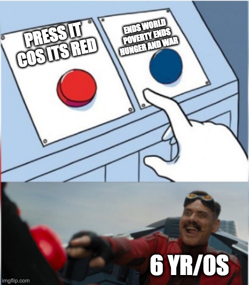 Robotnik Pressing Red Button |  ENDS WORLD POVERTY ENDS HUNGER AND WAR; PRESS IT COS ITS RED; 6 YR/0S | image tagged in robotnik pressing red button | made w/ Imgflip meme maker