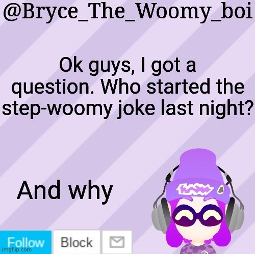 Bryce_The_Woomy_bois new NEW announcement template | Ok guys, I got a question. Who started the step-woomy joke last night? And why | image tagged in bryce_the_woomy_bois new new announcement template | made w/ Imgflip meme maker