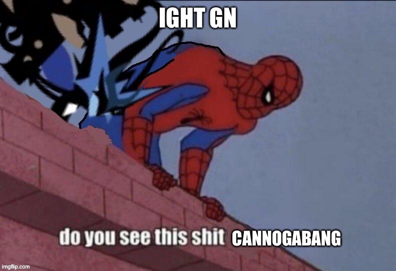 Do you see this shit Cannogabang | IGHT GN | image tagged in do you see this shit cannogabang | made w/ Imgflip meme maker