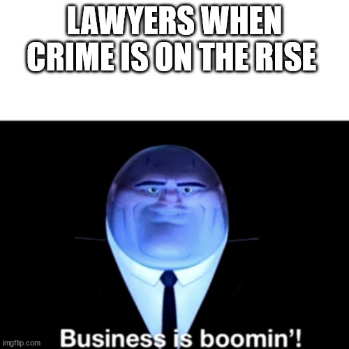 Kingpin Business is boomin' | LAWYERS WHEN CRIME IS ON THE RISE | image tagged in kingpin business is boomin' | made w/ Imgflip meme maker