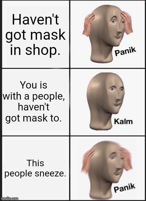 Panik Kalm Panik | Haven't got mask in shop. You is with a people, haven't got mask to. This people sneeze. | image tagged in memes,panik kalm panik | made w/ Imgflip meme maker