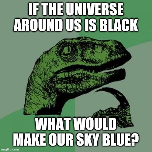 An unanswered question. | IF THE UNIVERSE AROUND US IS BLACK; WHAT WOULD MAKE OUR SKY BLUE? | image tagged in memes,philosoraptor | made w/ Imgflip meme maker