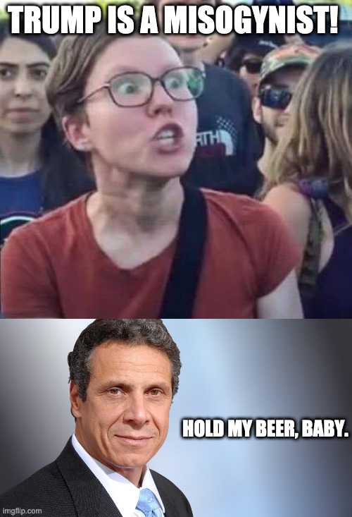 TRUMP IS A MISOGYNIST! HOLD MY BEER, BABY. | image tagged in angry liberal,andrew cuomo | made w/ Imgflip meme maker