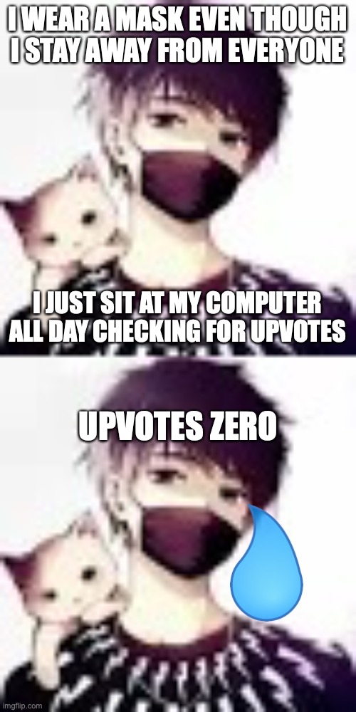 I WEAR A MASK EVEN THOUGH I STAY AWAY FROM EVERYONE I JUST SIT AT MY COMPUTER ALL DAY CHECKING FOR UPVOTES UPVOTES ZERO | image tagged in anime mask | made w/ Imgflip meme maker