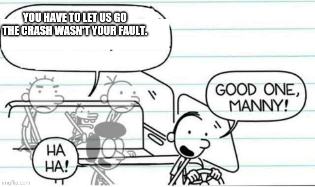 Manny is dead. | YOU HAVE TO LET US GO THE CRASH WASN'T YOUR FAULT. | image tagged in good one manny,death,lol | made w/ Imgflip meme maker