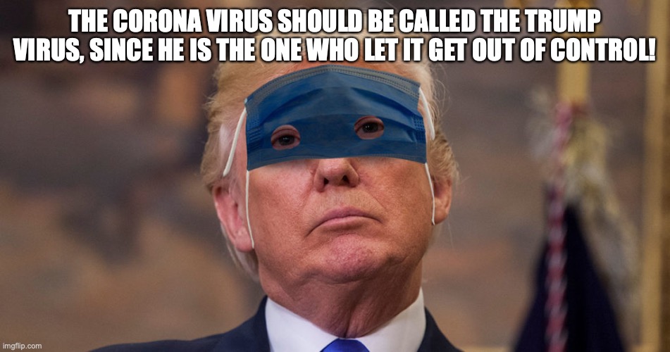 Trump Mask | THE CORONA VIRUS SHOULD BE CALLED THE TRUMP VIRUS, SINCE HE IS THE ONE WHO LET IT GET OUT OF CONTROL! | image tagged in trump mask | made w/ Imgflip meme maker
