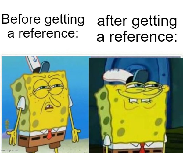 spingbill sqwuabpants doesn't get a reference :( | Before getting a reference:; after getting a reference: | image tagged in spongebob,weird face,reference,funny meme | made w/ Imgflip meme maker