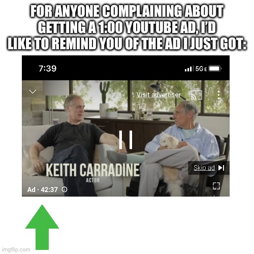 This is no joke people | FOR ANYONE COMPLAINING ABOUT GETTING A 1:00 YOUTUBE AD, I’D LIKE TO REMIND YOU OF THE AD I JUST GOT: | image tagged in seriously,who reads these | made w/ Imgflip meme maker
