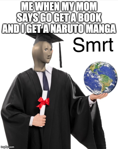 Meme man smart | ME WHEN MY MOM SAYS GO GET A BOOK AND I GET A NARUTO MANGA | image tagged in meme man smart | made w/ Imgflip meme maker