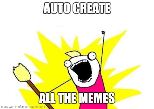 X All The Y Meme | AUTO CREATE; ALL THE MEMES | image tagged in memes,x all the y | made w/ Imgflip meme maker