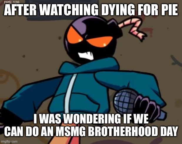 Whitty | AFTER WATCHING DYING FOR PIE; I WAS WONDERING IF WE CAN DO AN MSMG BROTHERHOOD DAY | image tagged in whitty | made w/ Imgflip meme maker